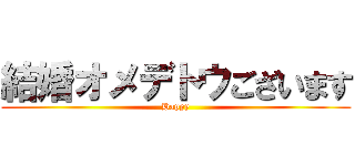 結婚オメデトウございます (Happy)