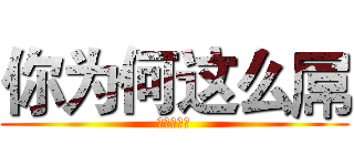 你为何这么屌 (哟哟切克闹)