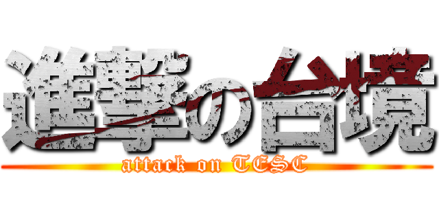 進撃の台境 (attack on TESC)