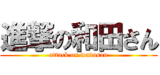 進撃の和田さん (attack on wadasan)