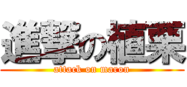 進撃の植栗 (attack on maron)