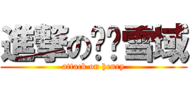 進撃の风华雪域 (attack on henry)