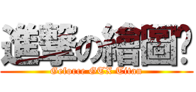 進撃の繪圖卡 (Geforce GTX Titan)