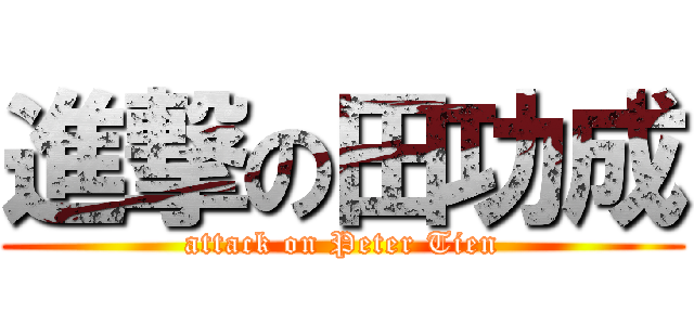 進撃の田功成 (attack on Peter Tien)