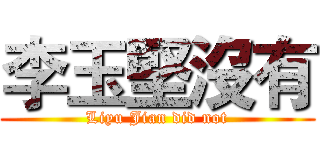 李玉堅沒有 (Liyu Jian did not)