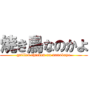 焼き鳥なのかよ (grilled chicken on nanokayo)