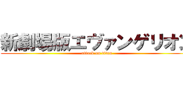 新劇場版エヴァンゲリオン (attack on titan)