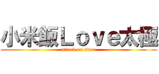 小米飯Ｌｏｖｅ太極 (attack on titan)