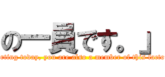 の一員です。」 (Starting today, you are also a member of this factory.)