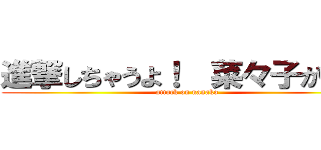 進撃しちゃうよ！  菜々子がね☆ (attack on nanako)