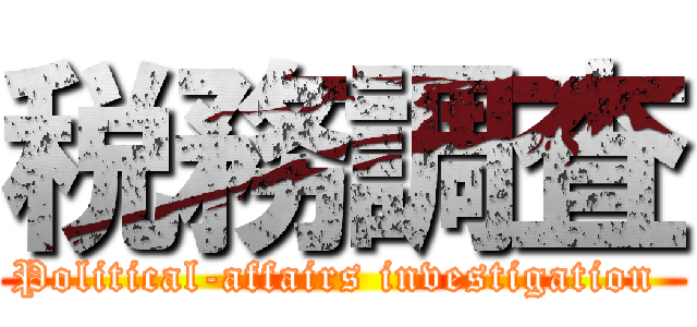 税務調査 (Political-affairs investigation )