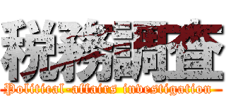 税務調査 (Political-affairs investigation )