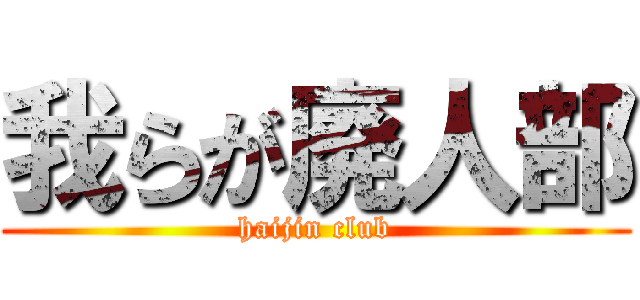 我らが廃人部 (haijin club)