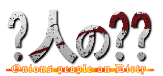 蔥人の髒髒 (Onions people on Dirty)