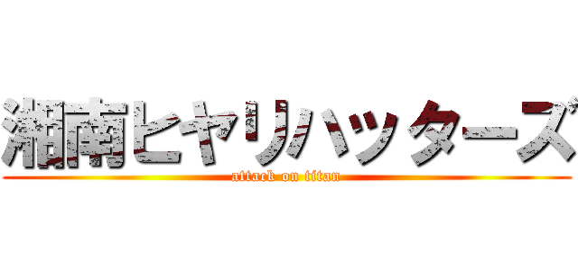 湘南ヒヤリハッターズ (attack on titan)
