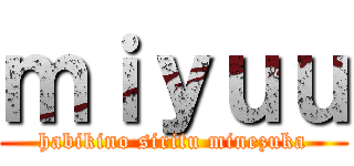 ｍｉｙｕｕ (habikino siritu minezuka)