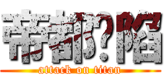 帝都沦陷 (attack on titan)