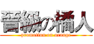 晉級の橘人 (promotion on orange)