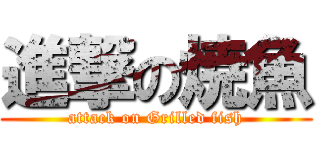 進撃の焼魚 (attack on Grilled fish)