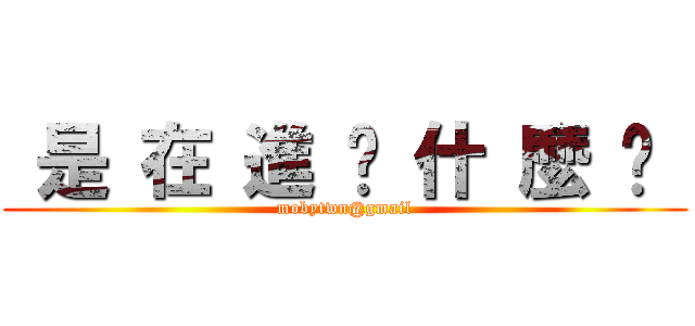  是 在 進 擊 什 麼 啦  (mobytwn@gmail)