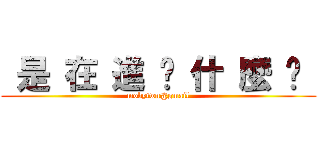  是 在 進 擊 什 麼 啦  (mobytwn@gmail)