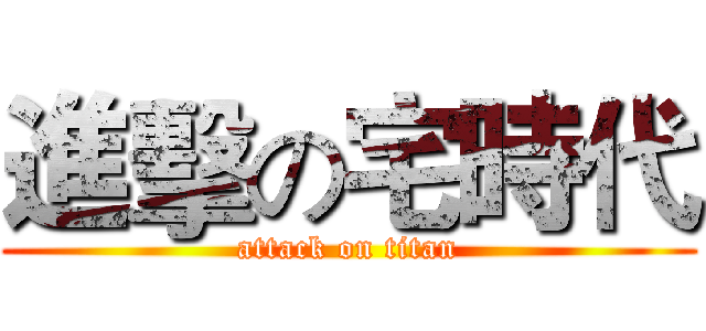 進擊の宅時代 (attack on titan)