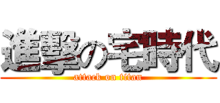 進擊の宅時代 (attack on titan)