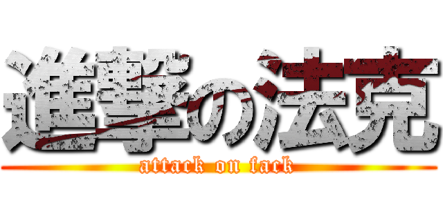 進撃の法克 (attack on fack)