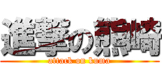 進撃の熊崎 (attack on kuma)