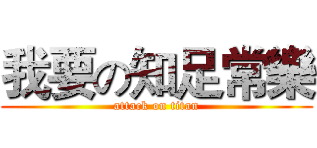 我要の知足常樂 (attack on titan)