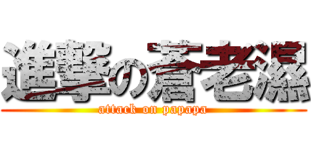 進撃の蒼老濕 (attack on papapa)