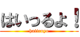 はいっるよ！ (haiiruyo)