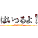 はいっるよ！ (haiiruyo)