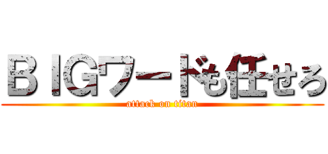 ＢＩＧワードも任せろ (attack on titan)