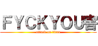 ＦＹＣＫＹＯＵ害 (attack on titan)
