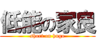 低能の家良 (short on hugo)