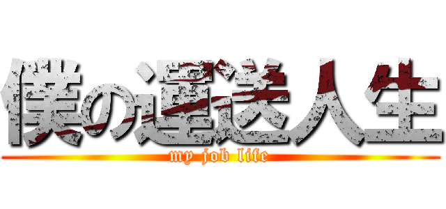 僕の運送人生 (my job life)