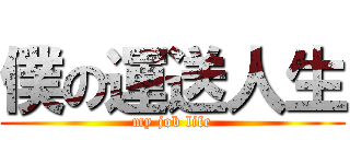 僕の運送人生 (my job life)