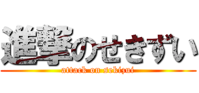進撃のせきずい (attack on sekizui)
