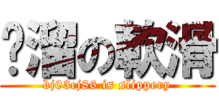 咕溜の軟滑 (bj03cj86 is slippery)