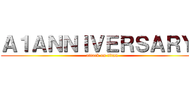 Ａ１ＡＮＮＩＶＥＲＳＡＲＹ  (attack on titan)