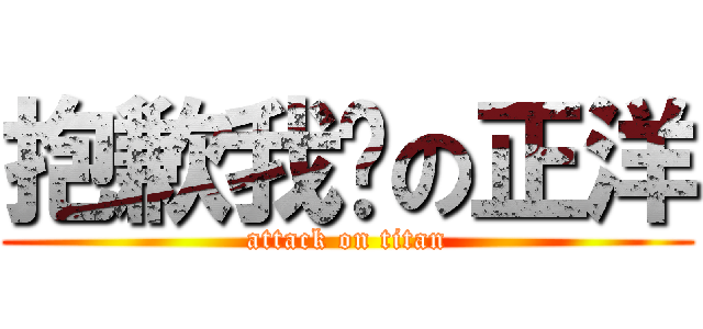 抱歉我憨の正洋 (attack on titan)
