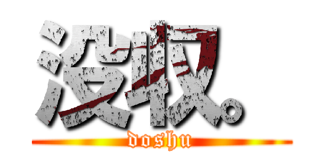 没収。 (doshu)