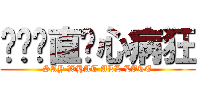 你们简直丧心病狂 (SAY WHAT ALL LATE)