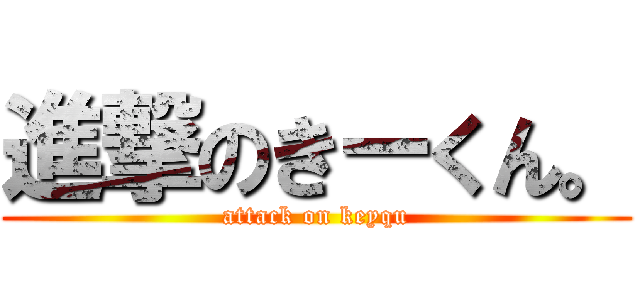 進撃のきーくん。 (attack on keyqu)