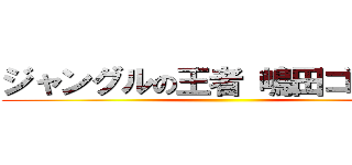 ジャングルの王者 嶋田ゴリラ翼 ()