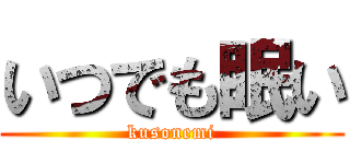 いつでも眠い (kusonemi)