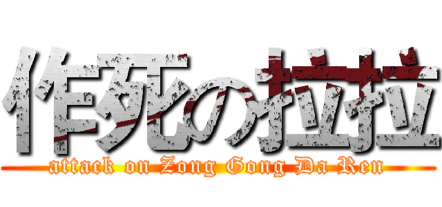 作死の拉拉 (attack on Zong Gong Da Ren)