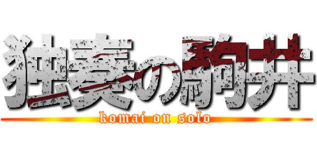 独奏の駒井 (komai on solo)