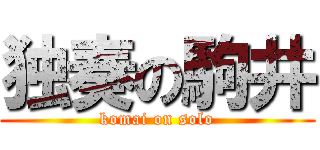 独奏の駒井 (komai on solo)